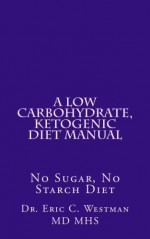 A Low Carbohydrate, Ketogenic Diet Manual: No Sugar, No Starch Diet - Eric C. Westman