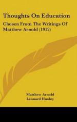 Thoughts on Education: Chosen from the Writings of Matthew Arnold (1912) - Matthew Arnold, Leonard Huxley