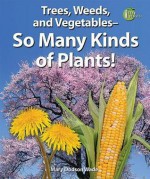 Trees, Weeds, and Vegetables - So Many Kinds of Plants! - Mary Dodson Wade