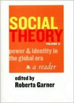 Social Theory Volume II (1st Ed.): Power and Identity in the Global Era - Roberta Garner