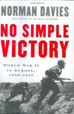 No Simple Victory: World War II in Europe, 1939-1945 - Norman Davies