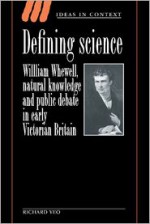 Defining Science: William Whewell, Natural Knowledge and Public Debate in Early Victorian Britain - Richard Yeo