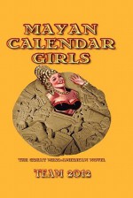 Mayan Calendar Girls: The Great Meso-American Novel - Linton Robinson, Grayson Moran, Team 2012, Cammy May Hunnicutt