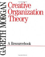 Creative Organization Theory: A Resourcebook - Gareth Morgan