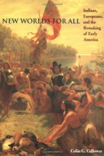 New Worlds for All: Indians, Europeans, and the Remaking of Early America - Colin G. Calloway