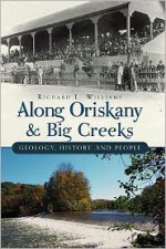 Along Oriskany & Big Creeks: Geology, History and People - Richard L. Williams