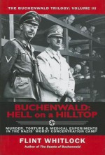 Buchenwald: Hell on a Hilltop: Murder, Torture & Medical Experiments in the Nazi's Worst Concentration Camp - Flint Whitlock