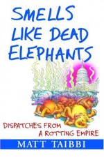 Smells Like Dead Elephants: Dispatches from a Rotting Empire - Matt Taibbi