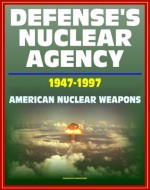 Defense's Nuclear Agency 1947 - 1997: Comprehensive History of Cold War Nuclear Weapon Development and Testing, Atomic and Hydrogen Bomb Development, Post-War Treaties - Threat Reduction Agency (DTRA), Defense, Nuclear Agency, Defense, Department of Defense, U.S. Military, World Spaceflight News