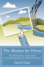 The Market for Virtue: The Potential and Limits of Corporate Social Responsibility - David Vogel