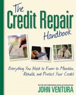 The Credit Repair Handbook: Everything You Need to Know to Maintain, Rebuild, and Protect Your Credit - John Ventura