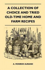 A Collection of Choice and Tried Old-Time Home and Farm Recipes - A. Monroe Aurand Jr.