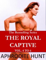 The Royal Captive: Vol 4 to 6 - Aphrodite Hunt