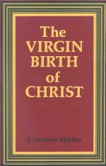 Virgin Birth of Christ - J. Gresham Machen