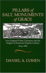 Pillars of Salt, Monuments of Grace: New England Crime Literature and the Origins of American Popular Culture, 1674-1860 - Daniel A. Cohen