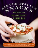 Simple Italian Snacks: More Recipes from America's Favorite Panini Bar - Jason Denton, Kathryn Kellinger