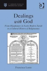 Dealings with God: From Blasphemers in Early Modern Zurich to a Cultural History of Religiousness - Francisca Loetz