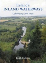 Ireland's Inland Waterways: Celebrating 300 Years - Ruth Delany, John Martin