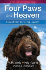 Four Paws from Heaven: Devotions for Dog Lovers - M. R. Wells, Kris Young, Connie Fleishauer