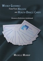 Weekly Guidance From Your Holistic and Health Oracle Cards: Resource/Reference Guidebook - Michelle Murray