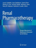 Renal Pharmacotherapy: Dosage Adjustment of Medications Eliminated by the Kidneys - Larry Golightly, Isaac Teitelbaum, Tyree Kiser, Dimitriy Levin, Gerard Barber, Michael Jones, Nancy Stolpman, Katherine Lundin