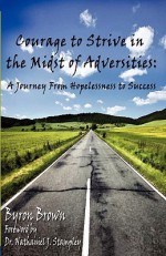 Courage to Strive in the Midst of Adversities: A Journey from Hopelessness to Success - Byron Brown, Nathaniel J. Stampley