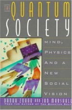 The Quantum Society: Mind, Physics and a New Social Vision - Danah Zohar, Ian Marshall