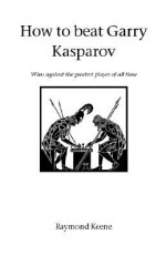 How to Beat Gary Kasparov - Raymond D. Keene