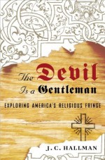 The Devil Is a Gentleman: Exploring America's Religious Fringe - J.C. Hallman