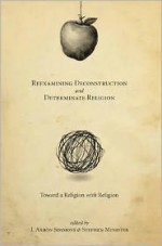 Reexamining Deconstruction and Determinate Religion: Toward a Religion with Religion - J. Aaron Simmons, Stephen Minister