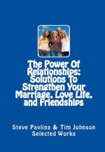 The Power Of Relationships: Solutions To Strengthen Your Marriage, Love Life, and Friendships (Effective Ways To Unlock The Power Of Your Relationships) - Steve Pavlina, Tim Johnson