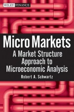 Micro Markets: A Market Structure Approach to Microeconomic Analysis - Robert A. Schwartz