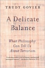 A Delicate Balance: What Philosophy Can Tell Us About Terrorism - Trudy Govier