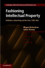 Fashioning Intellectual Property: Exhibition, Advertising and the Press, 1789 1918 - Megan Richardson, Julian Thomas