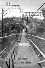 The Steps of Pittsburgh: Portrait of a City - Bob Regan, Tim Fabian