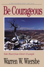 Be Courageous (Luke 14-24): Take Heart in Christ's Example - Warren W. Wiersbe