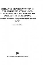 Employee Representation in the Emerging Workplace: Alternatives/Supplements to Collective Bargaining - Samuel Estreicher