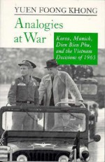 Analogies at War: Korea, Munich, Dien Bien Phu, and the Vietnam Decisions of 1965 - Yuen Foong Khong