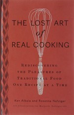 By Ken Albala The Lost Art of Real Cooking: Rediscovering the Pleasures of Traditional Food One Recipe at a Time (1st Edition) - Ken Albala