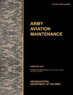 Army Aviation Maintenance: The Official U.S. Army Training Circular Tc 3-04.7 (FM 3-04.500) (February 2010) - United States Army Training and Doctrine Command, United States Army Aviation Center of Excellence, U. S. Department of the a.