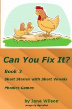 Can You Fix It? Book 3, Short Stories with Short Vowels, Phonics Games - Jane Wilson