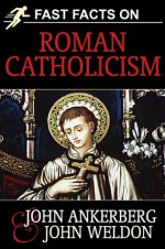 Fast Facts on Roman Catholicism - John Weldon, John Ankerberg