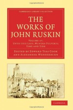 The Works of John Ruskin, Volume 17: Unto this Last; Munera Pulveris, Time and Tide - John Ruskin, Ruskin John, Edward Tyas Cook