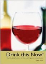 Drink This Now!: Step by Step Lessons for the Aspiring Wine Connoisseur - John Boyer