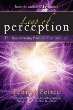 Leap of Perception: New Attention Skills for the Intuition Age - Penney Peirce