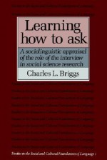 Learning How to Ask: A Sociolinguistic Appraisal of the Role of the Interview in Social Science Research (Studies in the Social and Cultural Foundations of Language) - Charles L. Briggs