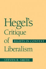 Hegel's Critique of Liberalism: Rights in Context - Steven B. Smith