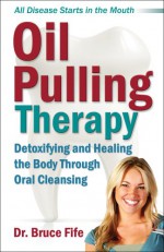 Oil Pulling Therapy: Detoxifying and Healing the Body Through Oral Cleansing - Bruce Fife