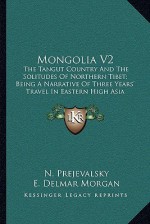 Mongolia V2: The Tangut Country and the Solitudes of Northern Tibet; Being a Narrative of Three Years' Travel in Eastern High Asia - N. Prejevalsky, E. Delmar Morgan, Henry Yule