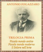 Trilogia prima: Piccolo mondo antico, Piccolo mondo moderno, Il Dolore dell'Arte (Italian Edition) - Antonio Fogazzaro